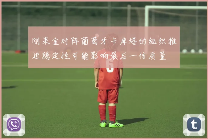 刚果金对阵葡萄牙卡库塔的组织推进稳定性可能影响最后一传质量