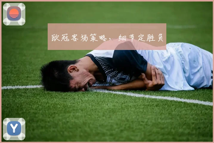 欧冠客场策略，细节定胜负