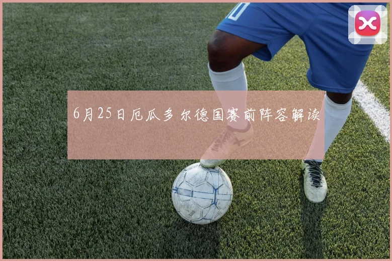 6月25日厄瓜多尔德国赛前阵容解读