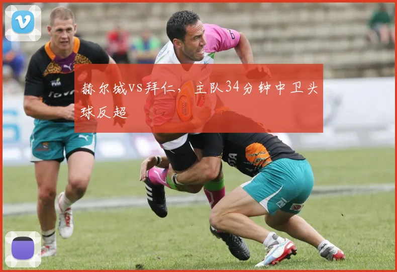 赫尔城vs拜仁，主队34分钟中卫头球反超