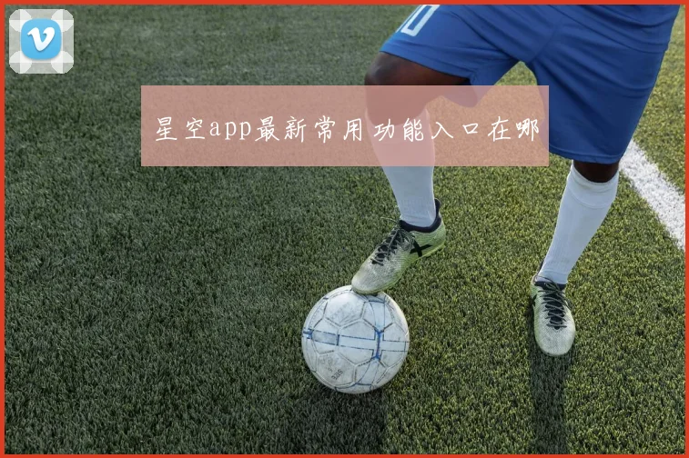 星空app最新常用功能入口在哪