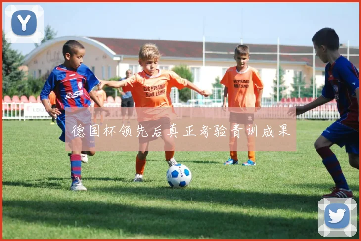 德国杯领先后真正考验青训成果