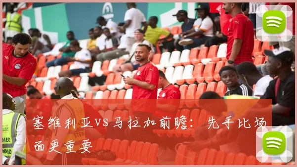 塞维利亚vs马拉加前瞻：先手比场面更重要
